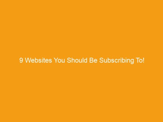 9 Websites You Should Be Subscribing To!