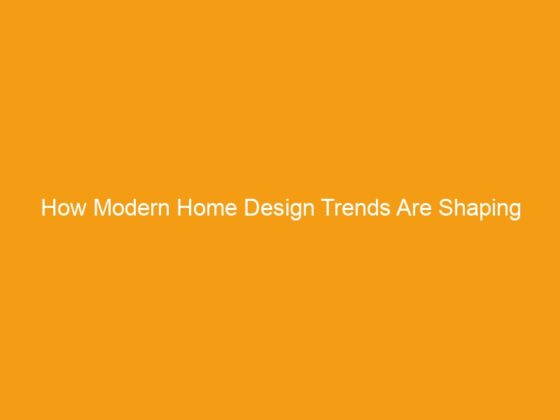 How Modern Home Design Trends Are Shaping Comfortable Living Spaces